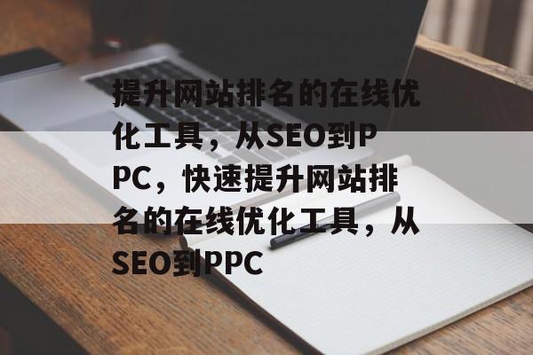 提升网站排名的在线优化工具，从SEO到PPC，快速提升网站排名的在线优化工具，从SEO到PPC