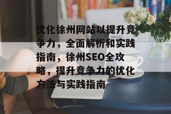 优化徐州网站以提升竞争力，全面解析和实践指南，徐州SEO全攻略，提升竞争力的优化方法与实践指南
