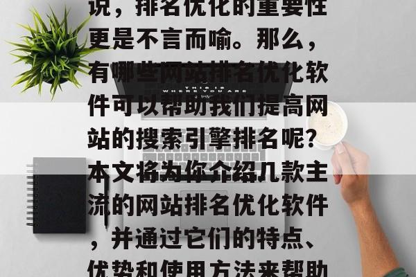 在当前的互联网环境中，搜索引擎已经成为用户获取信息的主要途径。而对于企业的网站来说，排名优化的重要性更是不言而喻。那么，有哪些网站排名优化软件可以帮助我们提高网站的搜索引擎排名呢？本文将为你介绍几款主流的网站排名优化软件，并通过它们的特点、优势和使用方法来帮助你更好地了解和选择合适的工具。，推荐5款知名网站排名优化软件，助企业提升排名