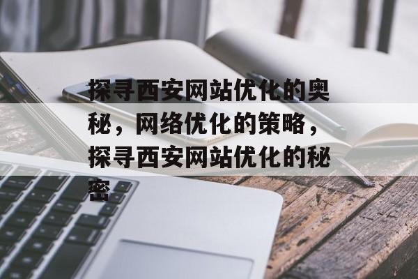 探寻西安网站优化的奥秘，网络优化的策略，探寻西安网站优化的秘密