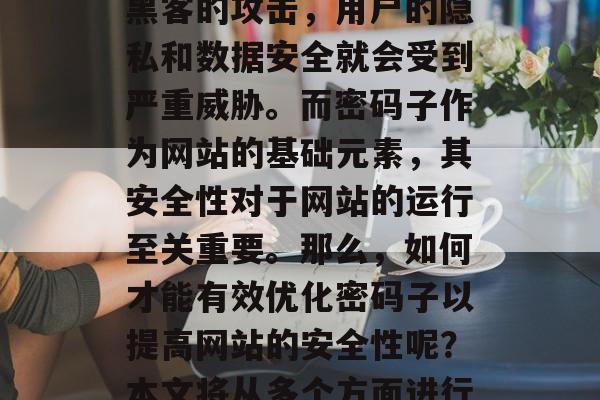 在互联网时代，网站的安全性和稳定性显得尤为重要。网站一旦遭到黑客的攻击，用户的隐私和数据安全就会受到严重威胁。而密码子作为网站的基础元素，其安全性对于网站的运行至关重要。那么，如何才能有效优化密码子以提高网站的安全性呢？本文将从多个方面进行探讨。，优化密码子，提高网站安全性的重要手段