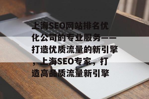 上海SEO网站排名优化公司的专业服务——打造优质流量的新引擎，上海SEO专家，打造高品质流量新引擎