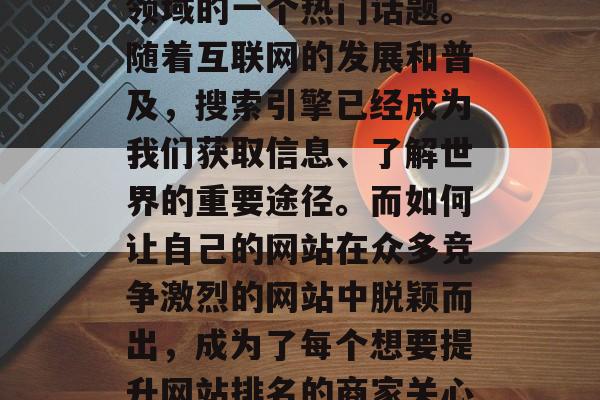 SEO网站优化外包问题一直以来都是SEO领域的一个热门话题。随着互联网的发展和普及，搜索引擎已经成为我们获取信息、了解世界的重要途径。而如何让自己的网站在众多竞争激烈的网站中脱颖而出，成为了每个想要提升网站排名的商家关心的问题。，SEO网站优化外包问题探讨
