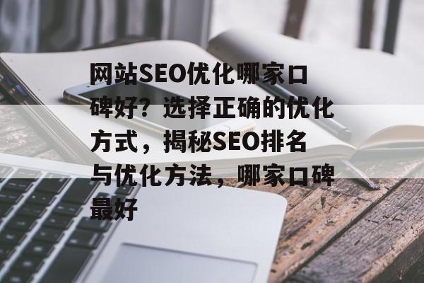 网站SEO优化哪家口碑好?选择正确的优化方式,揭秘SEO排名与优化方法,哪家口碑最好 网站SEO优化哪家口碑好?选择正确的优化方式,揭秘SEO排名与优化方法,哪家口碑最好