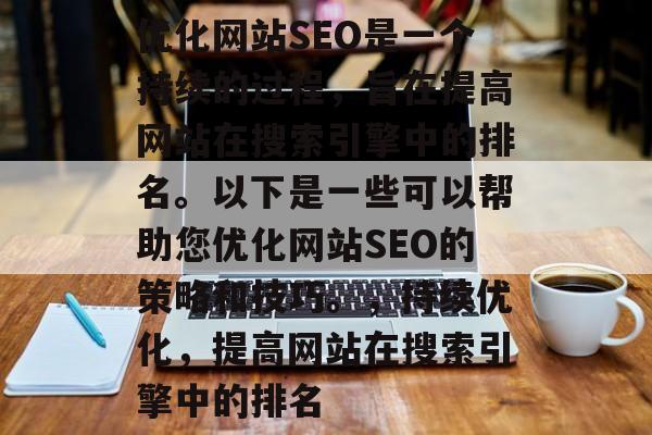 优化网站SEO是一个持续的过程，旨在提高网站在搜索引擎中的排名。以下是一些可以帮助您优化网站SEO的策略和技巧。，持续优化，提高网站在搜索引擎中的排名