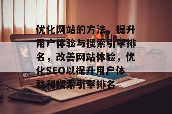 优化网站的方法，提升用户体验与搜索引擎排名，改善网站体验，优化SEO以提升用户体验和搜索引擎排名