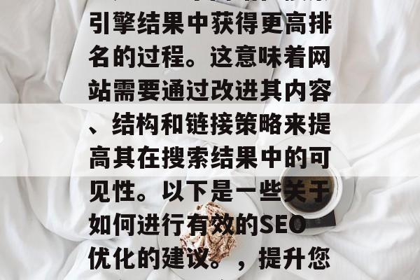 SEO（搜索引擎优化）是让一个网站在搜索引擎结果中获得更高排名的过程。这意味着网站需要通过改进其内容、结构和链接策略来提高其在搜索结果中的可见性。以下是一些关于如何进行有效的SEO优化的建议。，提升您的在线可见度，SEO优化的秘诀