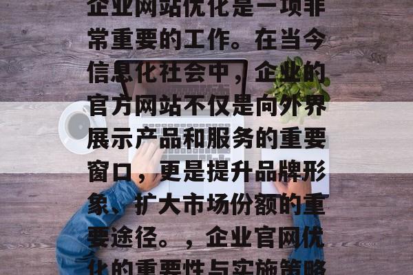 企业网站优化是一项非常重要的工作。在当今信息化社会中，企业的官方网站不仅是向外界展示产品和服务的重要窗口，更是提升品牌形象、扩大市场份额的重要途径。，企业官网优化的重要性与实施策略