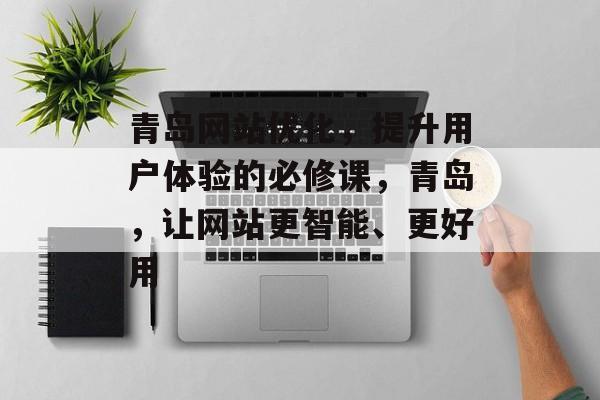 青岛网站优化，提升用户体验的必修课，青岛，让网站更智能、更好用