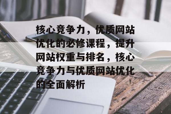 核心竞争力，优质网站优化的必修课程，提升网站权重与排名，核心竞争力与优质网站优化的全面解析