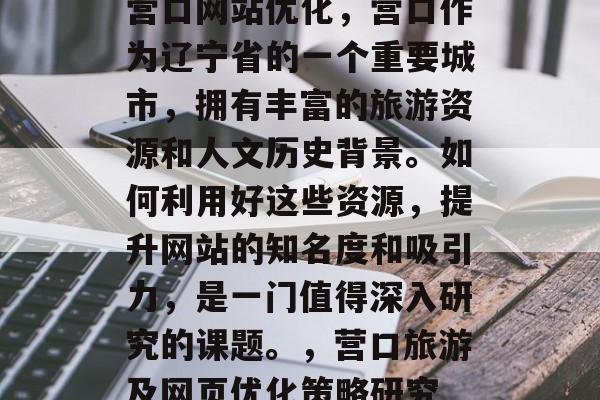营口网站优化，营口作为辽宁省的一个重要城市，拥有丰富的旅游资源和人文历史背景。如何利用好这些资源，提升网站的知名度和吸引力，是一门值得深入研究的课题。，营口旅游及网页优化策略研究