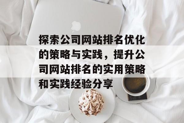 探索公司网站排名优化的策略与实践，提升公司网站排名的实用策略和实践经验分享
