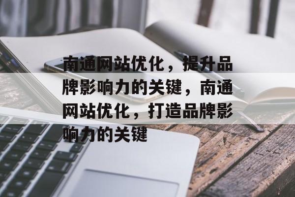 南通网站优化，提升品牌影响力的关键，南通网站优化，打造品牌影响力的关键