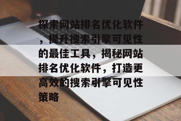 探索网站排名优化软件，提升搜索引擎可见性的最佳工具，揭秘网站排名优化软件，打造更高效的搜索引擎可见性策略