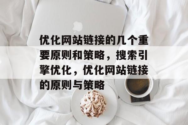 优化网站链接的几个重要原则和策略，搜索引擎优化，优化网站链接的原则与策略