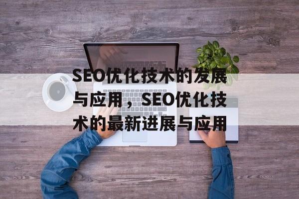 SEO优化技术的发展与应用,SEO优化技术的最新进展与应用 SEO优化技术的发展与应用,SEO优化技术的最新进展与应用