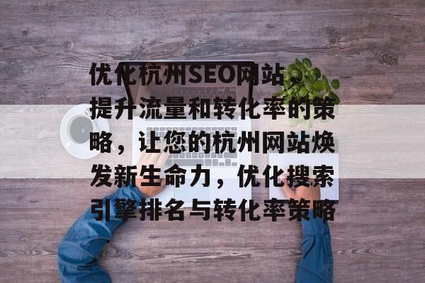 优化杭州SEO网站，提升流量和转化率的策略，让您的杭州网站焕发新生命力，优化搜索引擎排名与转化率策略