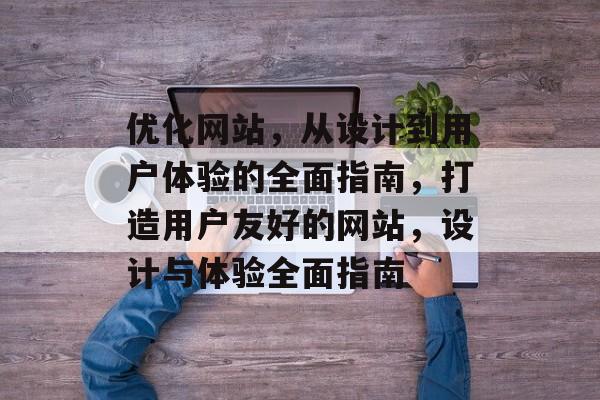 优化网站，从设计到用户体验的全面指南，打造用户友好的网站，设计与体验全面指南