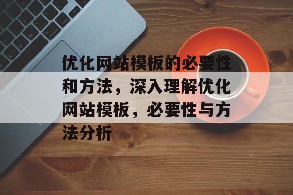 优化网站模板的必要性和方法，深入理解优化网站模板，必要性与方法分析