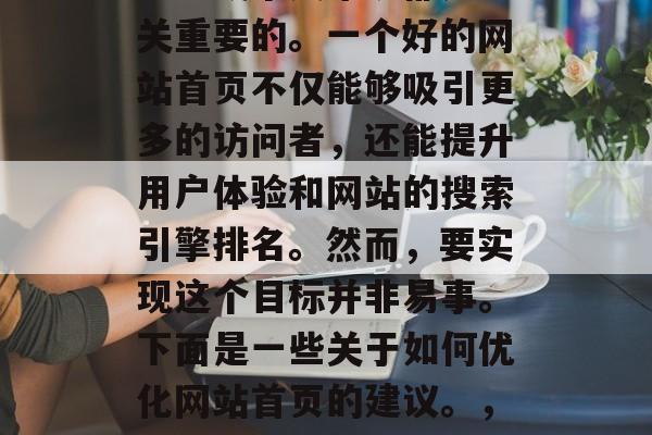 优化网站首页对于任何企业或个人来说都是至关重要的。一个好的网站首页不仅能够吸引更多的访问者，还能提升用户体验和网站的搜索引擎排名。然而，要实现这个目标并非易事。下面是一些关于如何优化网站首页的建议。，快速有效地优化首页，10个实用技巧
