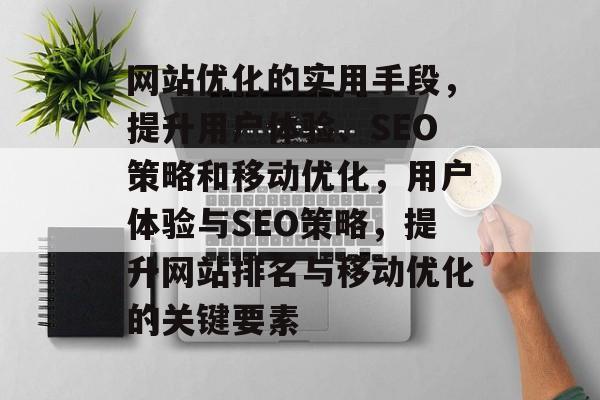 网站优化的实用手段,提升用户体验、SEO策略和移动优化,用户体验与SEO策略,提升网站排名与移动优化的关键要素 网站优化的实用手段,提升用户体验、SEO策略和移动优化,用户体验与SEO策略,提升网站排名与移动优化的关键要素