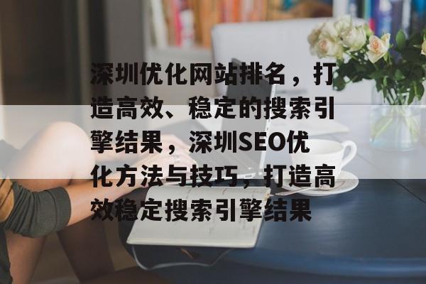 深圳优化网站排名，打造高效、稳定的搜索引擎结果，深圳SEO优化方法与技巧，打造高效稳定搜索引擎结果
