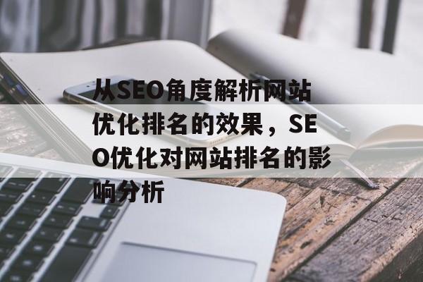 从SEO角度解析网站优化排名的效果，SEO优化对网站排名的影响分析