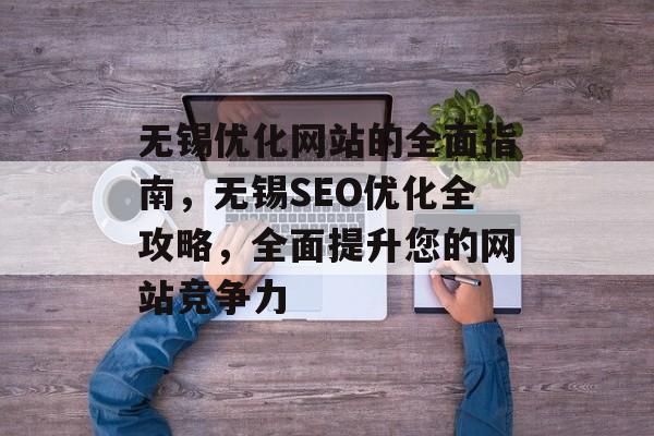 无锡优化网站的全面指南，无锡SEO优化全攻略，全面提升您的网站竞争力