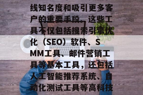 SEO网站排名优化工具在今天的互联网时代已经成为了企业提高在线知名度和吸引更多客户的重要手段。这些工具不仅包括搜索引擎优化（SEO）软件、SMM工具、邮件营销工具等基本工具，还包括人工智能推荐系统、自动化测试工具等高科技工具。，5大SEO工具提升在线品牌知名度与客户量