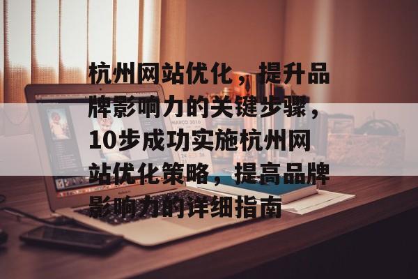 杭州网站优化，提升品牌影响力的关键步骤，10步成功实施杭州网站优化策略，提高品牌影响力的详细指南