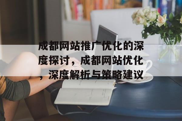成都网站推广优化的深度探讨，成都网站优化，深度解析与策略建议