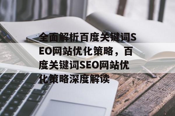 全面解析百度关键词SEO网站优化策略,百度关键词SEO网站优化策略深度解读 全面解析百度关键词SEO网站优化策略,百度关键词SEO网站优化策略深度解读
