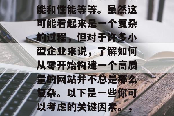 优化网站需要考虑的因素很多，包括设计、功能和性能等等。虽然这可能看起来是一个复杂的过程，但对于许多小型企业来说，了解如何从零开始构建一个高质量的网站并不总是那么复杂。以下是一些你可以考虑的关键因素。，五个关键步骤，从零构建高质量网站