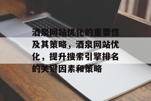 酒泉网站优化的重要性及其策略，酒泉网站优化，提升搜索引擎排名的关键因素和策略
