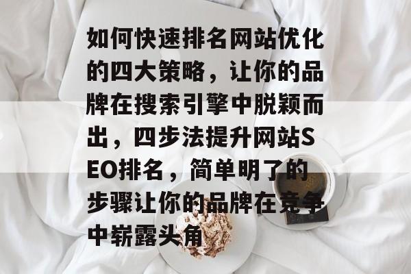如何快速排名网站优化的四大策略，让你的品牌在搜索引擎中脱颖而出，四步法提升网站SEO排名，简单明了的步骤让你的品牌在竞争中崭露头角