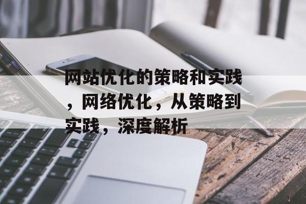 网站优化的策略和实践，网络优化，从策略到实践，深度解析