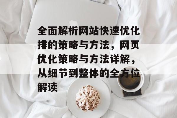 全面解析网站快速优化排的策略与方法，网页优化策略与方法详解，从细节到整体的全方位解读