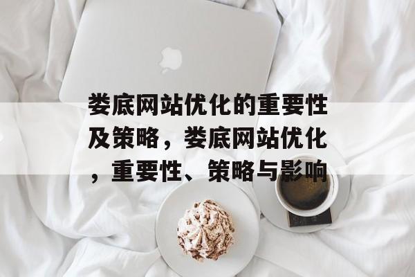 娄底网站优化的重要性及策略，娄底网站优化，重要性、策略与影响