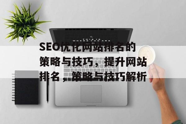 SEO优化网站排名的策略与技巧，提升网站排名，策略与技巧解析