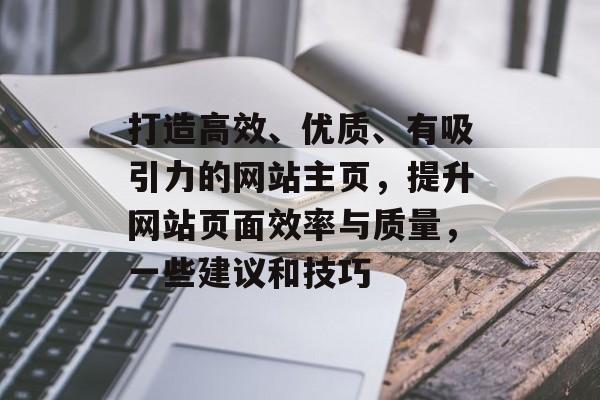 打造高效、优质、有吸引力的网站主页，提升网站页面效率与质量，一些建议和技巧