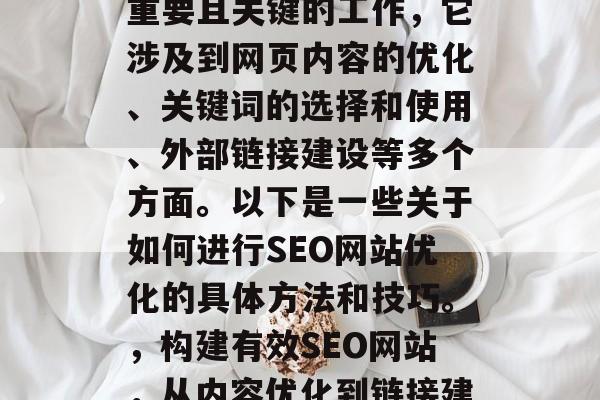 SEO网站优化是一项重要且关键的工作,它涉及到网页内容的优化、关键词的选择和使用、外部链接建设等多个方面。以下是一些关于如何进行SEO网站优化的具体方法和技巧。,构建有效SEO网站,从内容优化到链接建设 SEO网站优化是一项重要且关键的工作,它涉及到网页内容的优化、关键词的选择和使用、外部链接建设等多个方面。以下是一些关于如何进行SEO网站优化的具体方法和技巧。,构建有效SEO网站,从内容优化到链接建设