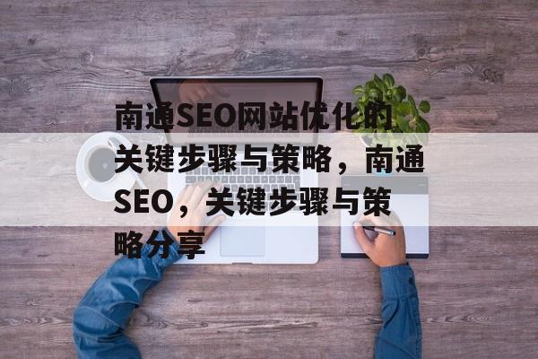 南通SEO网站优化的关键步骤与策略，南通SEO，关键步骤与策略分享