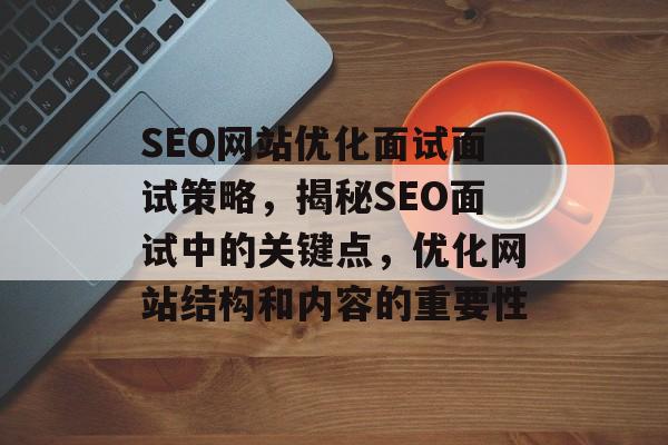 SEO网站优化面试面试策略，揭秘SEO面试中的关键点，优化网站结构和内容的重要性