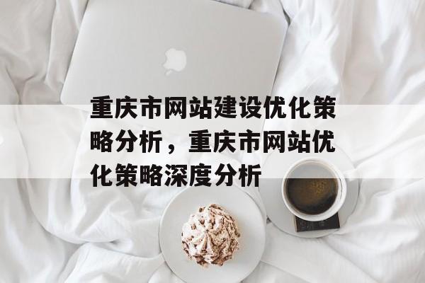 重庆市网站建设优化策略分析，重庆市网站优化策略深度分析