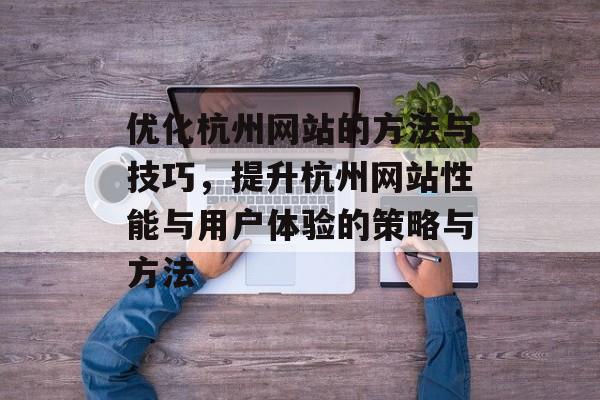 优化杭州网站的方法与技巧，提升杭州网站性能与用户体验的策略与方法