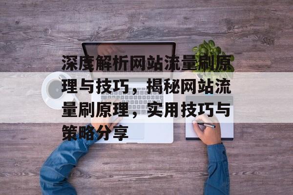 深度解析网站流量刷原理与技巧，揭秘网站流量刷原理，实用技巧与策略分享