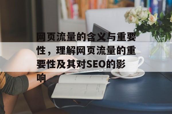 网页流量的含义与重要性，理解网页流量的重要性及其对SEO的影响
