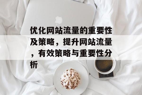 优化网站流量的重要性及策略，提升网站流量，有效策略与重要性分析