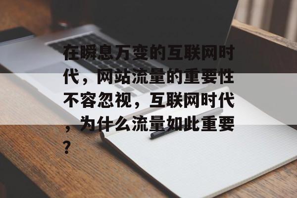 在瞬息万变的互联网时代，网站流量的重要性不容忽视，互联网时代，为什么流量如此重要？