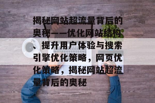 揭秘网站超流量背后的奥秘——优化网站结构、提升用户体验与搜索引擎优化策略，网页优化策略，揭秘网站超流量背后的奥秘